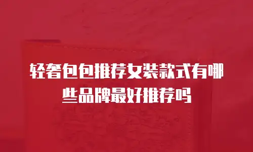 轻奢包包推荐女装款式有哪些品牌最好推荐吗