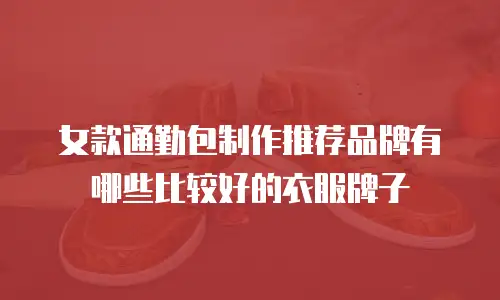 女款通勤包制作推荐品牌有哪些比较好的衣服牌子