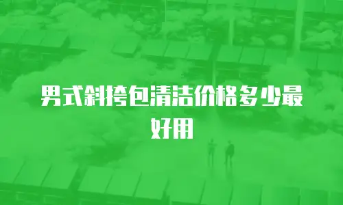 男式斜挎包清洁价格多少最好用
