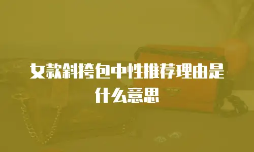女款斜挎包中性推荐理由是什么意思