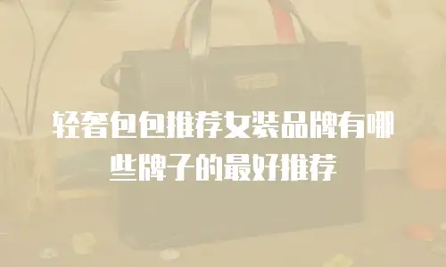 轻奢包包推荐女装品牌有哪些牌子的最好推荐