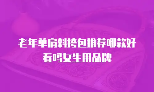 老年单肩斜挎包推荐哪款好看吗女生用品牌