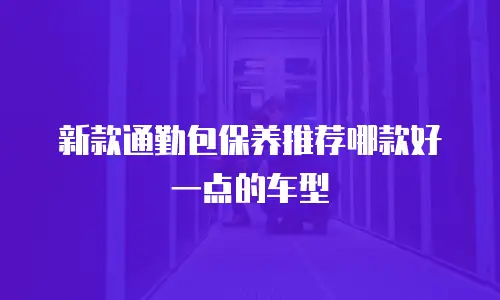 新款通勤包保养推荐哪款好一点的车型