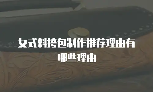 女式斜挎包制作推荐理由有哪些理由