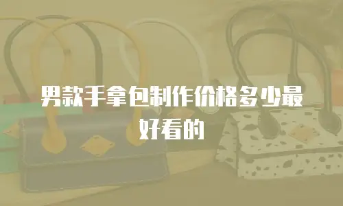 男款手拿包制作价格多少最好看的