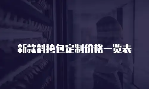 新款斜挎包定制价格一览表