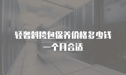 轻奢斜挎包保养价格多少钱一个月合适