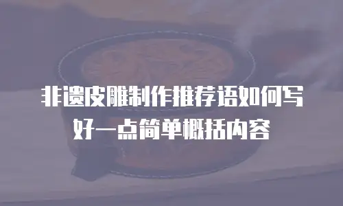 非遗皮雕制作推荐语如何写好一点简单概括内容