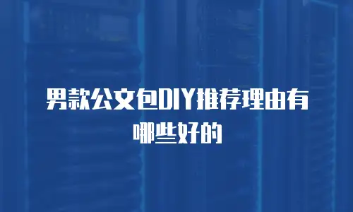 男款公文包DIY推荐理由有哪些好的