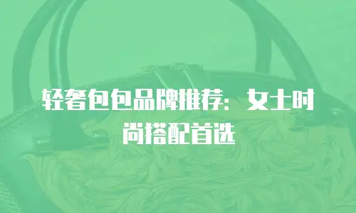 轻奢包包品牌推荐：女士时尚搭配首选