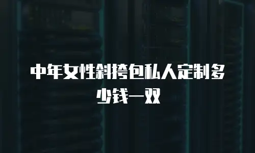 中年女性斜挎包私人定制多少钱一双