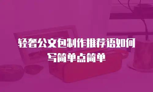 轻奢公文包制作推荐语如何写简单点简单