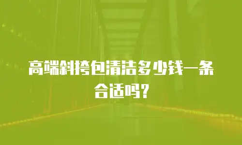 高端斜挎包清洁多少钱一条合适吗？