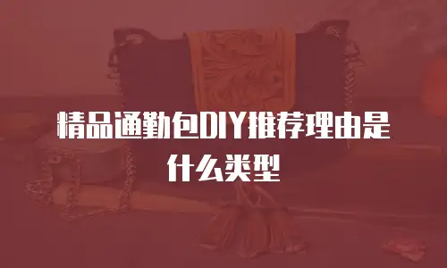 精品通勤包DIY推荐理由是什么类型