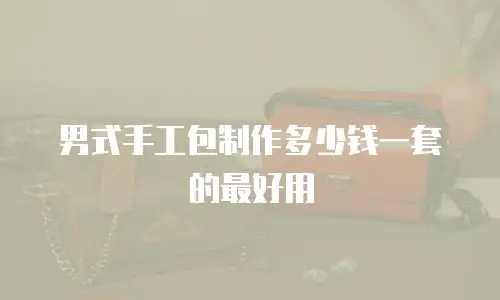 男式手工包制作多少钱一套的最好用