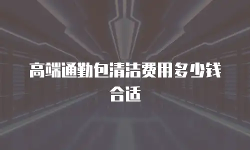 高端通勤包清洁费用多少钱合适