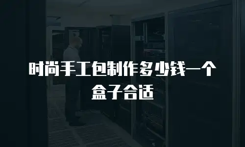 时尚手工包制作多少钱一个盒子合适