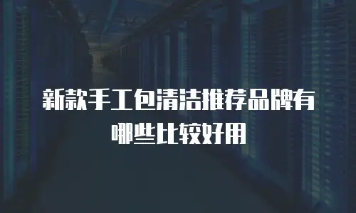 新款手工包清洁推荐品牌有哪些比较好用