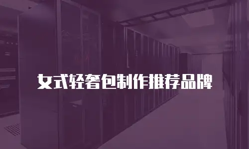 女式轻奢包制作推荐品牌
