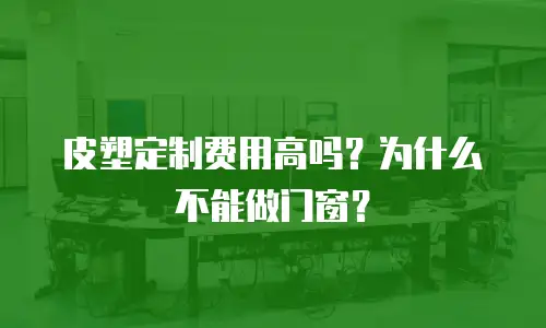 皮塑定制费用高吗？为什么不能做门窗？