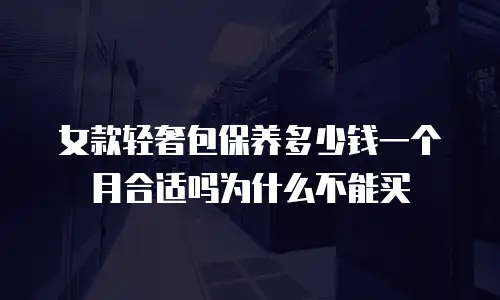 女款轻奢包保养多少钱一个月合适吗为什么不能买