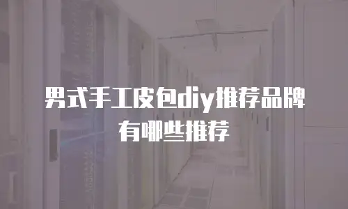 男式手工皮包diy推荐品牌有哪些推荐