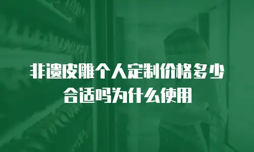 非遗皮雕个人定制价格多少合适吗为什么使用