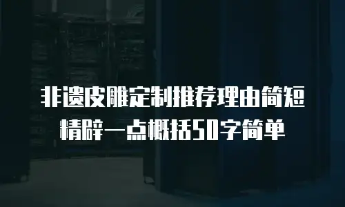 非遗皮雕定制推荐理由简短精辟一点概括50字简单