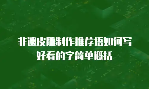 非遗皮雕制作推荐语如何写好看的字简单概括