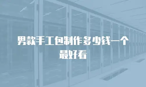 男款手工包制作多少钱一个最好看