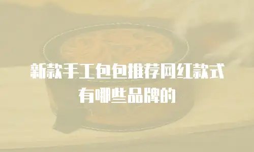 新款手工包包推荐网红款式有哪些品牌的