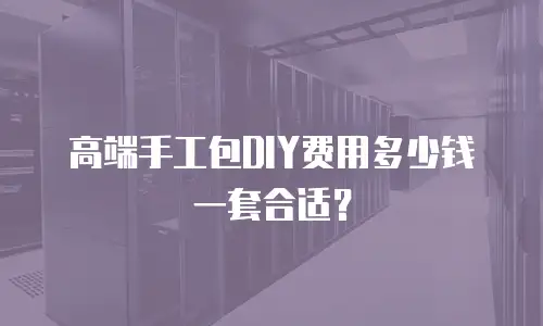高端手工包DIY费用多少钱一套合适？