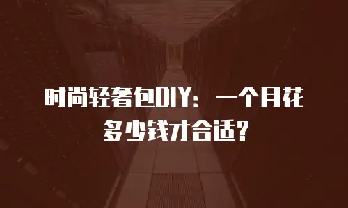 时尚轻奢包DIY：一个月花多少钱才合适？
