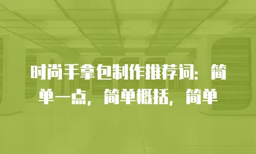 时尚手拿包制作推荐词：简单一点，简单概括，简单