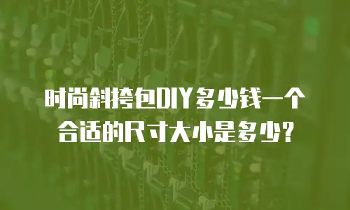 时尚斜挎包DIY多少钱一个合适的尺寸大小是多少？