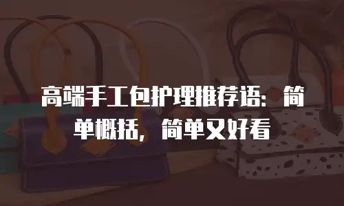 高端手工包护理推荐语：简单概括，简单又好看