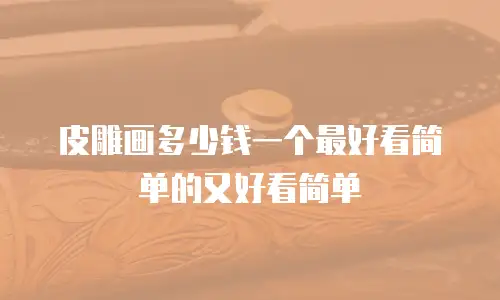 皮雕画多少钱一个最好看简单的又好看简单