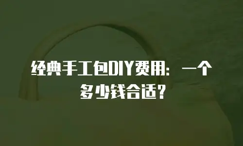 经典手工包DIY费用：一个多少钱合适？