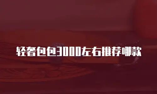 轻奢包包3000左右推荐哪款