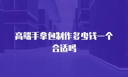 高端手拿包制作多少钱一个合适吗