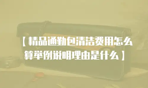 【精品通勤包清洁费用怎么算举例说明理由是什么】