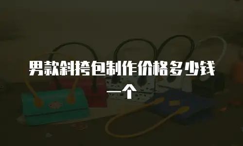 男款斜挎包制作价格多少钱一个