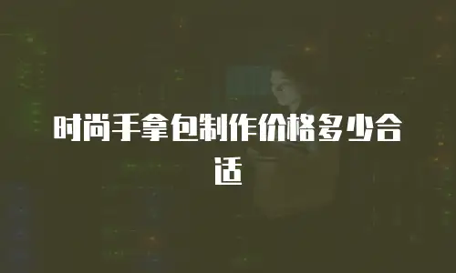 时尚手拿包制作价格多少合适