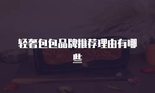 轻奢包包品牌推荐理由有哪些