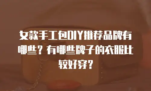 女款手工包DIY推荐品牌有哪些？有哪些牌子的衣服比较好穿？