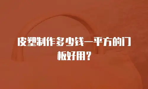 皮塑制作多少钱一平方的门板好用？