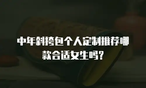 中年斜挎包个人定制推荐哪款合适女生吗？