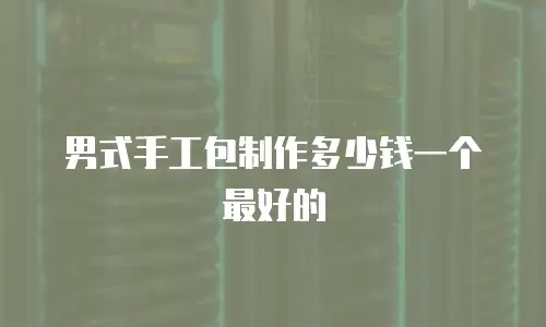 男式手工包制作多少钱一个最好的