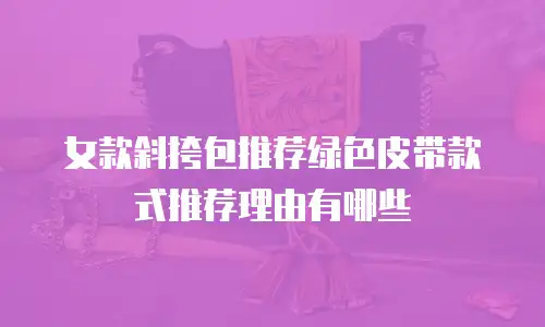 女款斜挎包推荐绿色皮带款式推荐理由有哪些