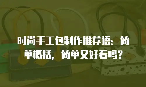 时尚手工包制作推荐语：简单概括，简单又好看吗？
